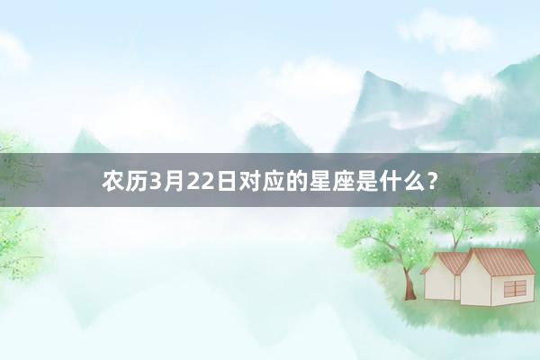 农历3月22日对应的星座是什么？