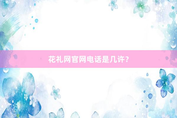 花礼网官网电话是几许？